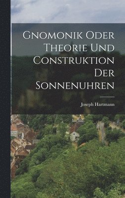 bokomslag Gnomonik Oder Theorie Und Construktion Der Sonnenuhren