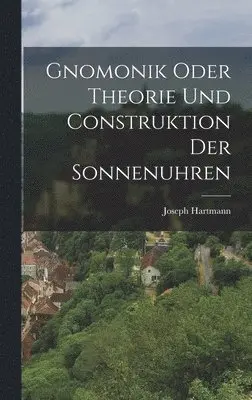 Joseph Hartmann - Gnomonik Oder Theorie Und Construktion Der Sonnenuhren, Inbunden. Tillgänglighet: Lägg i varukorg