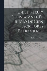 bokomslag Chile, Per Y Bolivia, Ante El Juicio De Cien Escritores Extranjeros