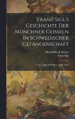 bokomslag Franz Sigl's Geschichte Der Mnchner Geieln In Schwedischer Gefangenschaft