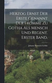 bokomslag Herzog Ernst der Erste genannt der Fromme zu Gotha als Mensch und Regent. Erster Band.