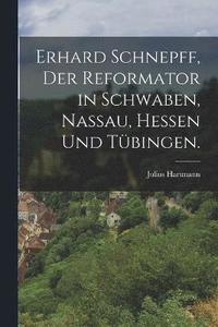 bokomslag Erhard Schnepff, Der Reformator in Schwaben, Nassau, Hessen und Tbingen.