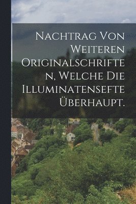 bokomslag Nachtrag von weiteren Originalschriften, welche die Illuminatensefte berhaupt.