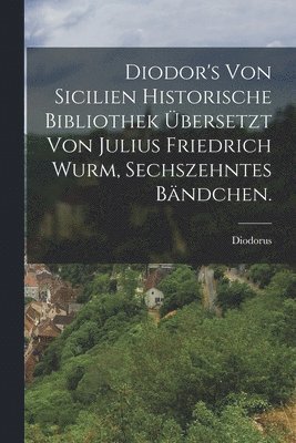 Diodorus (Siculus ) - Diodor's von Sicilien historische Bibliothek übersetzt von Julius Friedrich Wurm, Sechszehntes Bändchen., Häftad
