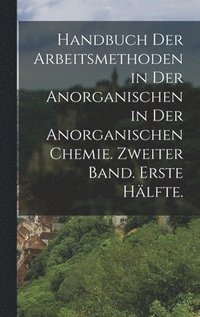 bokomslag Handbuch der Arbeitsmethoden in der Anorganischen in der anorganischen Chemie. Zweiter Band. Erste Hlfte.