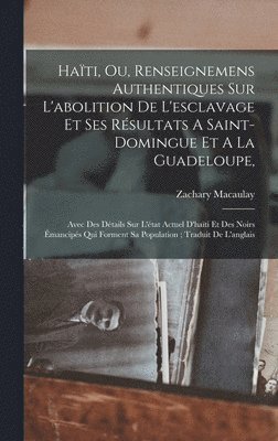 Hati, Ou, Renseignemens Authentiques Sur L'abolition De L'esclavage Et Ses Rsultats A Saint-domingue Et A La Guadeloupe, 1