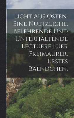 bokomslag Licht aus Osten. Eine nuetzliche, belehrende und unterhaltende Lectuere fuer Freimaurer. erstes Baendchen.