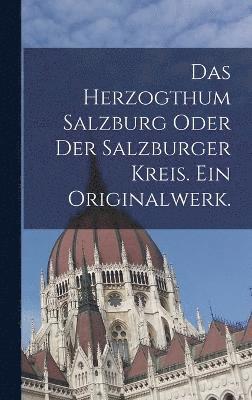 Das Herzogthum Salzburg oder der Salzburger Kreis. Ein Originalwerk. 1