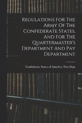 bokomslag Regulations For The Army Of The Confederate States, And For The Quartermaster's Department And Pay Department