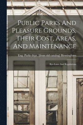 bokomslag Public Parks And Pleasure Grounds, Their Cost, Areas, And Maintenance; Bye-laws And Regulations