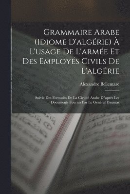 Grammaire Arabe (idiome D'algérie) À L'usage De L'armée Et Des Employés Civils De L'algérie