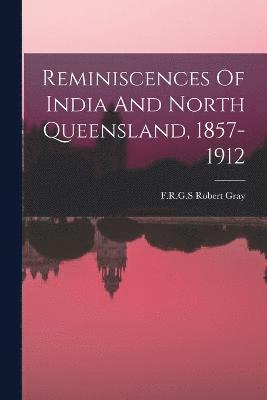 Reminiscences Of India And North Queensland, 1857-1912 1