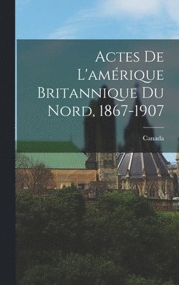 Actes De L'amrique Britannique Du Nord, 1867-1907 1