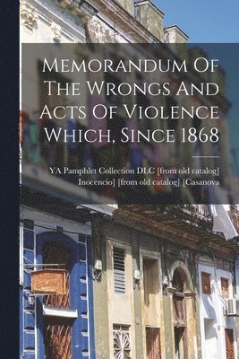 Memorandum Of The Wrongs And Acts Of Violence Which, Since 1868 1
