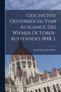 bokomslag Geschichte Oesterreichs vom Ausgange des Wiener October-aufstandes 1848, I.