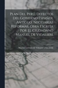 bokomslag Plan Del Per, Defectos Del Gobierno Espaol Antiguo, Necesarias Reformas. Obra Escrita Por El Ciudadano Manuel De Vidaurre