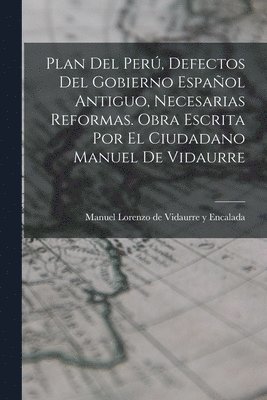bokomslag Plan Del Perú, Defectos Del Gobierno Español Antiguo, Necesarias Reformas. Obra Escrita Por El Ciudadano Manuel De Vidaurre