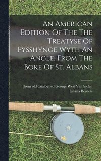 bokomslag An American Edition Of The The Treatyse Of Fysshynge Wyth An Angle, From The Boke Of St. Albans