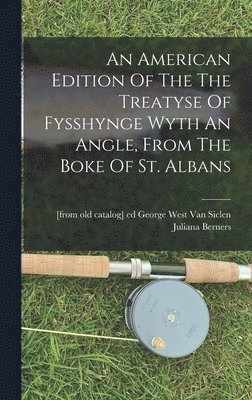 An American Edition Of The The Treatyse Of Fysshynge Wyth An Angle, From The Boke Of St. Albans 1