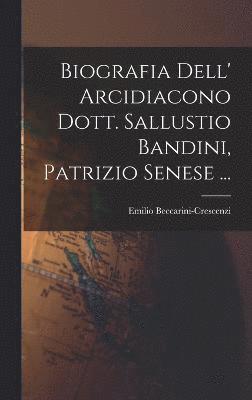 Biografia Dell' Arcidiacono Dott. Sallustio Bandini, Patrizio Senese ...