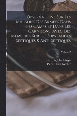 Observations sur les malad�es des arm�es dans les camps et dans les garnisons, avec des m�moires sur les substances septiques & anti-septiques; Volume 2, Häftad