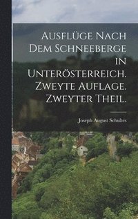 bokomslag Ausflge nach dem Schneeberge in Untersterreich. Zweyte Auflage. Zweyter Theil.