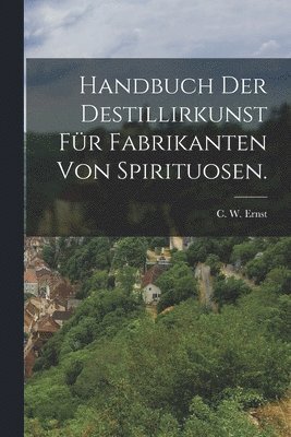 Handbuch der Destillirkunst fr Fabrikanten von Spirituosen. 1