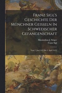 bokomslag Franz Sigl's Geschichte Der Mnchner Geieln In Schwedischer Gefangenschaft