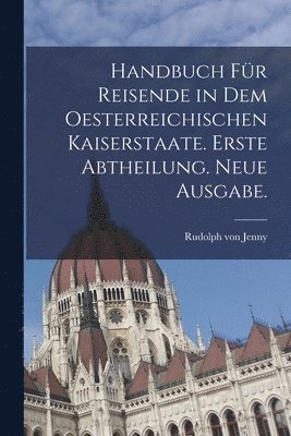 bokomslag Handbuch fr Reisende in dem Oesterreichischen Kaiserstaate. Erste Abtheilung. Neue Ausgabe.