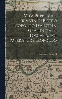 bokomslag Vita Pubblica E Privata Di Pietro Leopoldo D'austria, Granduca Di Toscana, Poi Imperatore Leopoldo Ii
