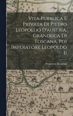 bokomslag Vita Pubblica E Privata Di Pietro Leopoldo D'austria, Granduca Di Toscana, Poi Imperatore Leopoldo Ii