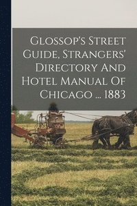 bokomslag Glossop's Street Guide, Strangers' Directory And Hotel Manual Of Chicago ... 1883