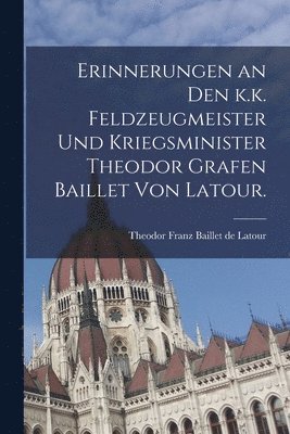 bokomslag Erinnerungen an den k.k. Feldzeugmeister und Kriegsminister Theodor Grafen Baillet von Latour.