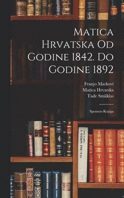 Matica Hrvatska Od Godine 1842. Do Godine 1892 1