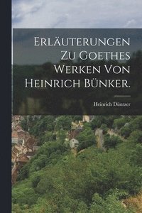 bokomslag Erluterungen zu Goethes Werken von Heinrich Bnker.