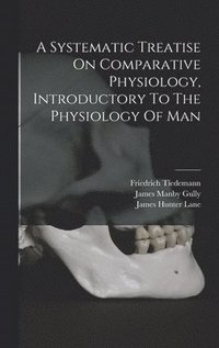 bokomslag Systematic Treatise On Comparative Physiology, Introductory To The Physiology Of Man