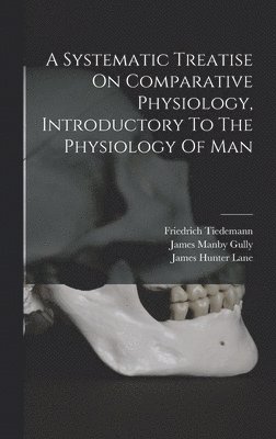 bokomslag Systematic Treatise On Comparative Physiology, Introductory To The Physiology Of Man