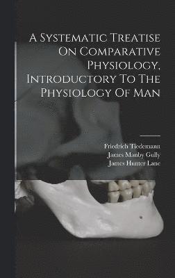 Tiedemann Friedrich 1781-1861, Friedrich, 1781-1861, Tiedemann, Friedrich Tiedemann - Systematic Treatise On Comparative Physiology, Introductory To The Physiology Of Man, Inbunden