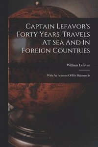 bokomslag Captain Lefavor's Forty Years' Travels At Sea And In Foreign Countries