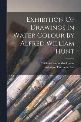 bokomslag Exhibition Of Drawings In Water Colour By Alfred William Hunt