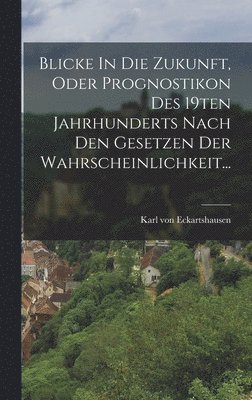 bokomslag Blicke In Die Zukunft, Oder Prognostikon Des 19ten Jahrhunderts Nach Den Gesetzen Der Wahrscheinlichkeit...