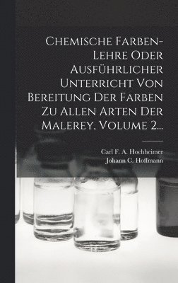 Chemische Farben-lehre Oder Ausfhrlicher Unterricht Von Bereitung Der Farben Zu Allen Arten Der Malerey, Volume 2... 1