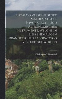 bokomslag Catalog verschiedener mathematisch-physikalisch- und astronomischer Instrumente, welche in dem ehemaligen Branderschen Laboratorio verfertiget werden