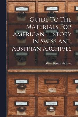 Guide To The Materials For American History In Swiss And Austrian Archives 1