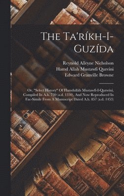Ta'ríkh-i-guzída; Or, "select History" Of Hamdulláh Mustawfí-i-qazwíní, Compiled In A.h. 730 (a.d. 1330), And Now Reproduced In Fac-simile From A Manuscript Dated A.h. 857 (a.d. 1453), Inbunden
