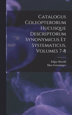 Catalogus Coleopterorum Hucusque Descriptorum Synonymicus Et Systematicus, Volumes 7-8