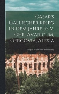 bokomslag Csar's gallischer Krieg in dem Jahre 52 v. Chr. Avaricum, Gergovia, Alesia