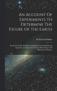 bokomslag An Account Of Experiments To Determine The Figure Of The Earth