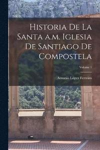 bokomslag Historia de la Santa a.m. iglesia de Santiago de Compostela; Volume 1