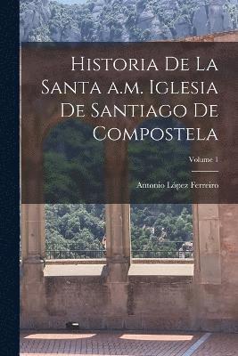 Historia de la Santa a.m. iglesia de Santiago de Compostela; Volume 1 1